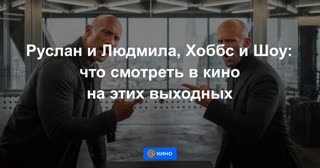 Руслан и Людмила, Хоббс и Шоу: что смотреть в кино на этих выходных